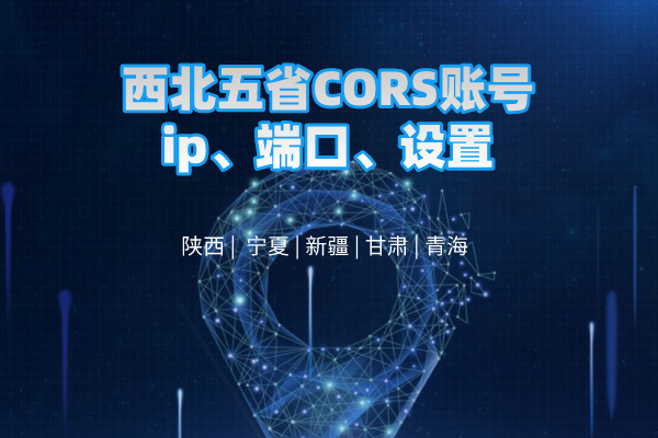 西北五省CORS賬號ip、端口