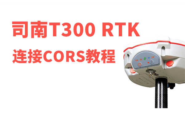 【圖文教程】司南T300 RTK連接cors設(shè)置教程