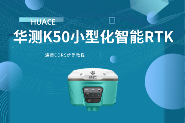 華測K50小型化智能RTK連接CORS步驟教程，看完就會(huì)了