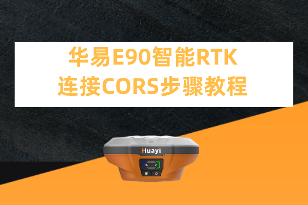 華易E90智能RTK連接CORS步驟教程，看完輕松設(shè)置